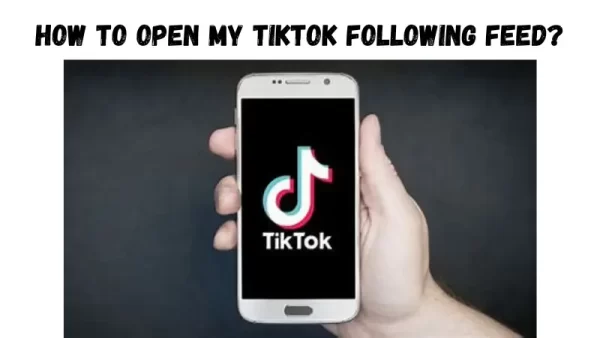 How To Open My Tiktok Following Feed? - Easy Tips And Tricks